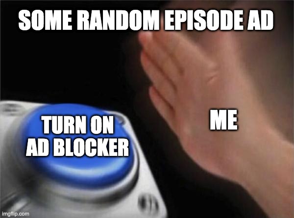 Blank Nut Button | SOME RANDOM EPISODE AD; ME; TURN ON AD BLOCKER | image tagged in memes,blank nut button | made w/ Imgflip meme maker