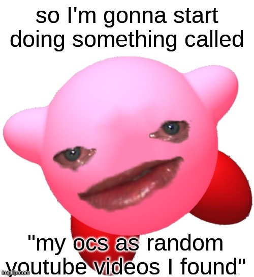 E | so I'm gonna start doing something called; "my ocs as random youtube videos I found" | image tagged in sad kirby | made w/ Imgflip meme maker