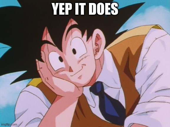 Condescending Goku Meme | YEP IT DOES | image tagged in memes,condescending goku | made w/ Imgflip meme maker