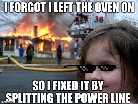 Disaster Girl | I FORGOT I LEFT THE OVEN ON; SO I FIXED IT BY SPLITTING THE POWER LINE | image tagged in memes,disaster girl,wildfires,wildfire | made w/ Imgflip meme maker