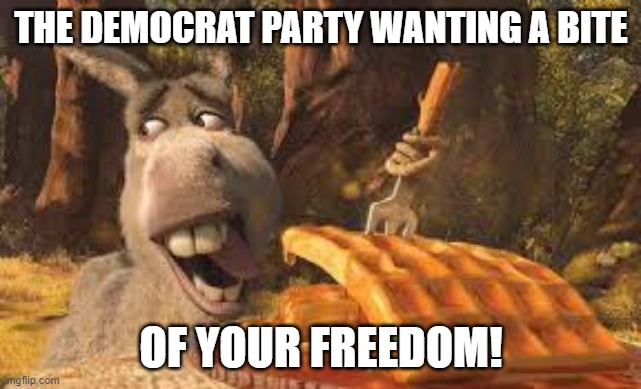 The Democrat Party wants a bite of your freedom! | THE DEMOCRAT PARTY WANTING A BITE; OF YOUR FREEDOM! | image tagged in democrat,covid-19,democratic party,freedom,waffles,shrek | made w/ Imgflip meme maker