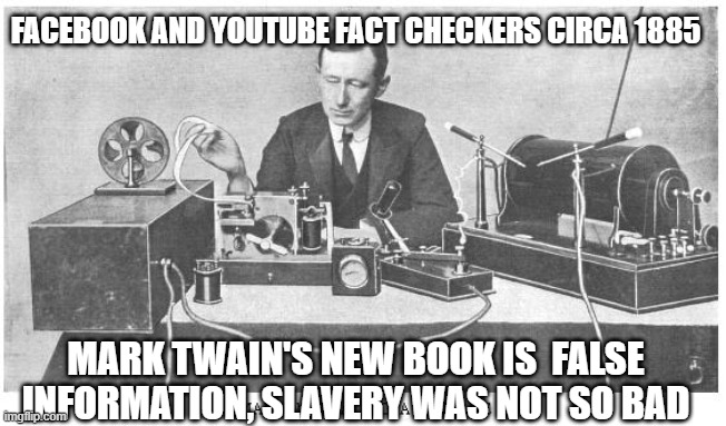 IDK | FACEBOOK AND YOUTUBE FACT CHECKERS CIRCA 1885; MARK TWAIN'S NEW BOOK IS  FALSE INFORMATION, SLAVERY WAS NOT SO BAD | image tagged in censored,trump,biden,election,protest | made w/ Imgflip meme maker