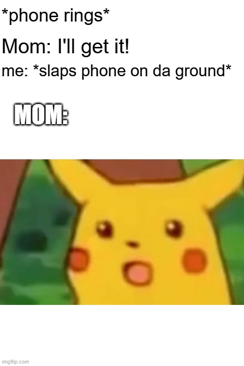 pikachu | *phone rings*; Mom: I'll get it! me: *slaps phone on da ground*; MOM: | image tagged in memes,surprised pikachu | made w/ Imgflip meme maker