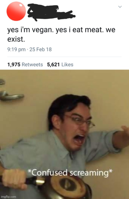Pretty sure you don't | image tagged in filthy frank confused scream,memes,vegan,ironic,hmmm | made w/ Imgflip meme maker