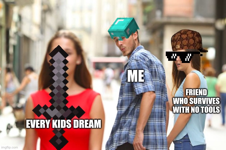 Minecraft be like | ME; FRIEND WHO SURVIVES WITH NO TOOLS; EVERY KIDS DREAM | image tagged in memes,distracted boyfriend | made w/ Imgflip meme maker