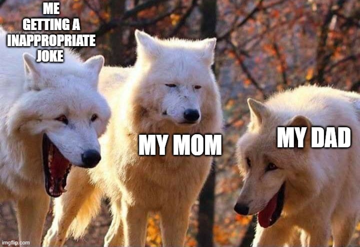 Laughing wolf | ME GETTING A INAPPROPRIATE JOKE; MY DAD; MY MOM | image tagged in laughing wolf | made w/ Imgflip meme maker