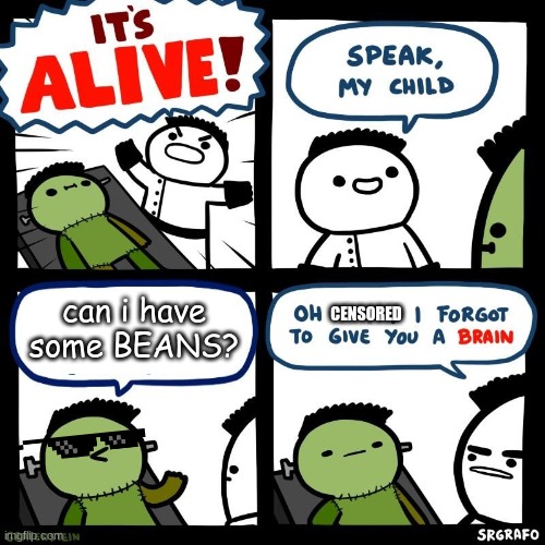 BEANS | can i have some BEANS? CENSORED | image tagged in it's alive,beans,lol,funny memes,dude,censored | made w/ Imgflip meme maker