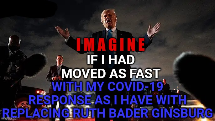 Mediocre President | IF I HAD MOVED AS FAST; I M A G I N E; WITH MY COVID-19 RESPONSE AS I HAVE WITH REPLACING RUTH BADER GINSBURG | image tagged in memes,trump unfit unqualified dangerous,covid-19,gross incompetence,gross negligence,just plain gross | made w/ Imgflip meme maker