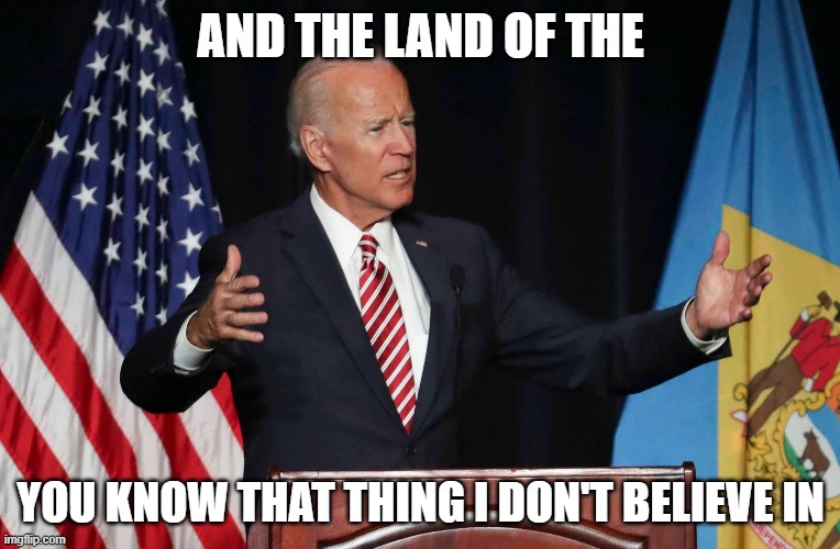 Joe Biden | AND THE LAND OF THE; YOU KNOW THAT THING I DON'T BELIEVE IN | image tagged in joe biden | made w/ Imgflip meme maker