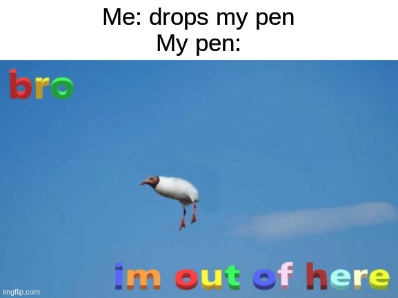 it entered the void | Me: drops my pen
My pen: | image tagged in bro im out of here,memes,funny,adios | made w/ Imgflip meme maker