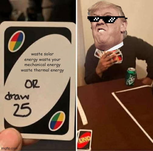 UNO Draw 25 Cards Meme | waste solar energy waste your mechanical energy waste thermal energy | image tagged in memes,uno draw 25 cards | made w/ Imgflip meme maker