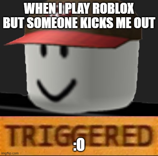 Roblox Triggered | WHEN I PLAY ROBLOX BUT SOMEONE KICKS ME OUT; :O | image tagged in roblox triggered | made w/ Imgflip meme maker