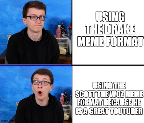 Scott the Woz No Yes | USING THE DRAKE MEME FORMAT; USING THE SCOTT THE WOZ MEME FORMAT BECAUSE HE IS A GREAT YOUTUBER | image tagged in scott the woz no yes | made w/ Imgflip meme maker