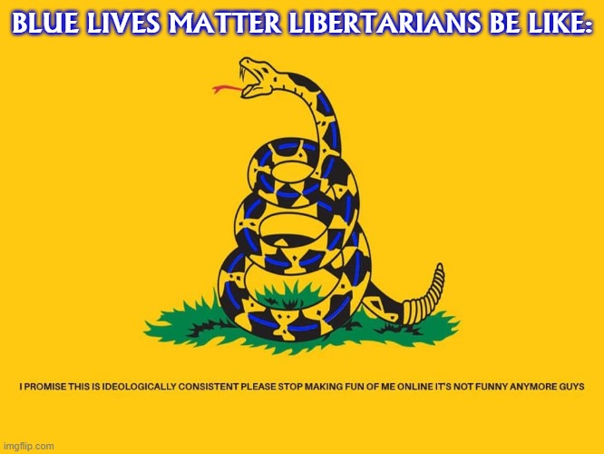 [apologies for the tiny text] | BLUE LIVES MATTER LIBERTARIANS BE LIKE: | image tagged in blue lives matter gasden flag,repost,libertarians,libertarianism,libertarian,blue lives matter | made w/ Imgflip meme maker