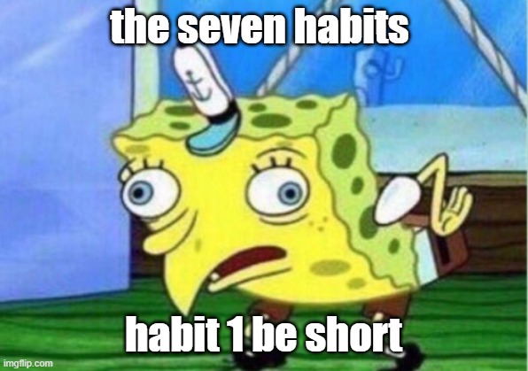 Mocking Spongebob | the seven habits; habit 1 be short | image tagged in memes,mocking spongebob | made w/ Imgflip meme maker