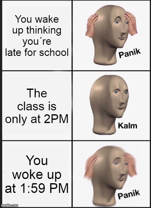 Panik Kalm Panik | You wake up thinking you´re late for school; The class is only at 2PM; You woke up at 1:59 PM | image tagged in memes,panik kalm panik | made w/ Imgflip meme maker