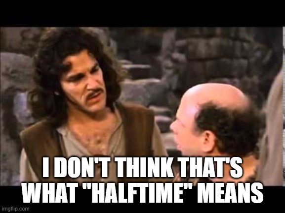 i don't think it means | I DON'T THINK THAT'S WHAT "HALFTIME" MEANS | image tagged in i don't think it means | made w/ Imgflip meme maker