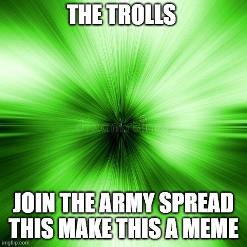 trolls team | THE TROLLS; JOIN THE ARMY SPREAD THIS MAKE THIS A MEME | image tagged in troll | made w/ Imgflip meme maker