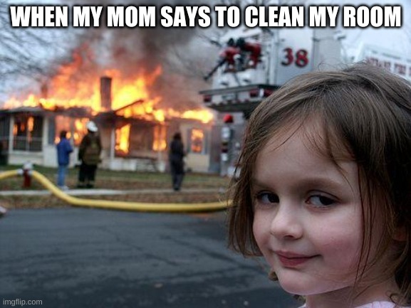 Disaster Girl Meme | WHEN MY MOM SAYS TO CLEAN MY ROOM | image tagged in memes,disaster girl | made w/ Imgflip meme maker