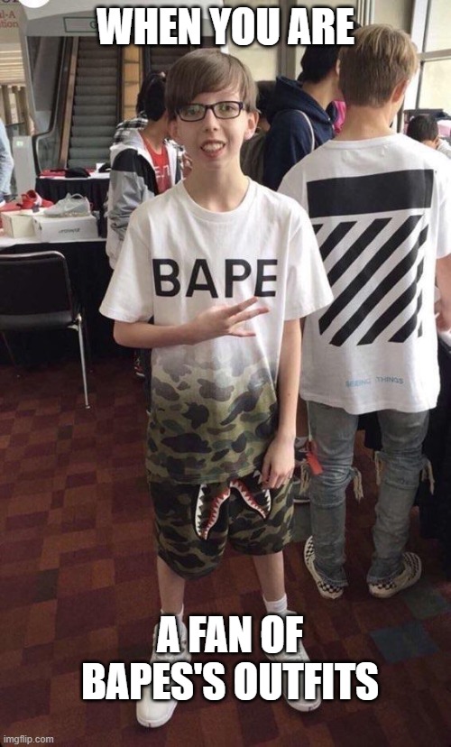 Bape boi | WHEN YOU ARE; A FAN OF BAPES'S OUTFITS | image tagged in bape kid | made w/ Imgflip meme maker