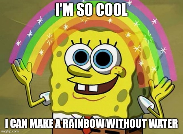 Imagination Spongebob Meme | I’M SO COOL; I CAN MAKE A RAINBOW WITHOUT WATER | image tagged in memes,imagination spongebob | made w/ Imgflip meme maker