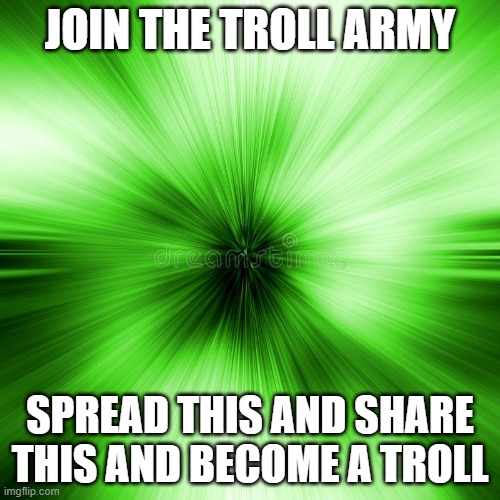 join the troll army | JOIN THE TROLL ARMY; SPREAD THIS AND SHARE THIS AND BECOME A TROLL | image tagged in troll | made w/ Imgflip meme maker