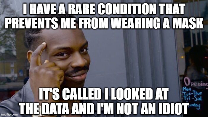 Mask Exemption | I HAVE A RARE CONDITION THAT PREVENTS ME FROM WEARING A MASK; IT'S CALLED I LOOKED AT THE DATA AND I'M NOT AN IDIOT | image tagged in coronavirus,masks | made w/ Imgflip meme maker