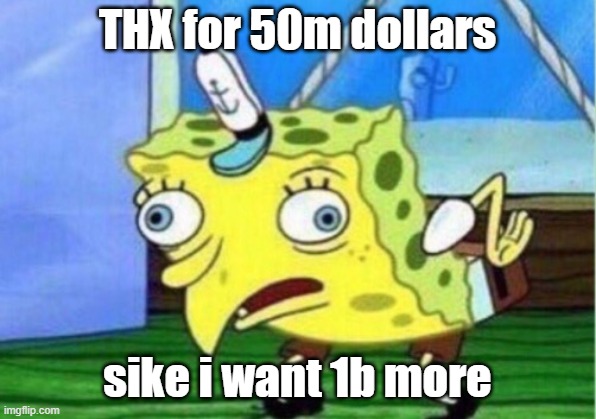 1b more | THX for 50m dollars; sike i want 1b more | image tagged in memes,mocking spongebob | made w/ Imgflip meme maker