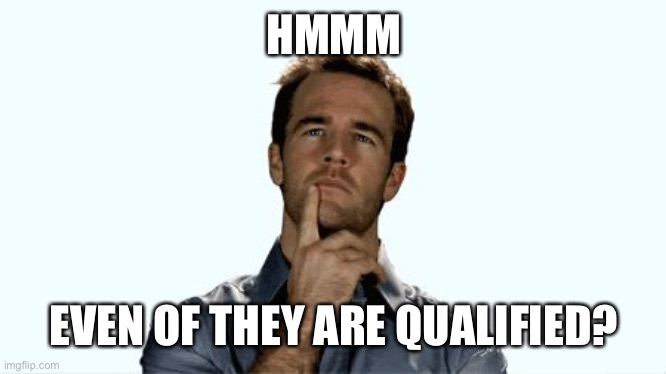 Hmmm | HMMM EVEN OF THEY ARE QUALIFIED? | image tagged in hmmm | made w/ Imgflip meme maker