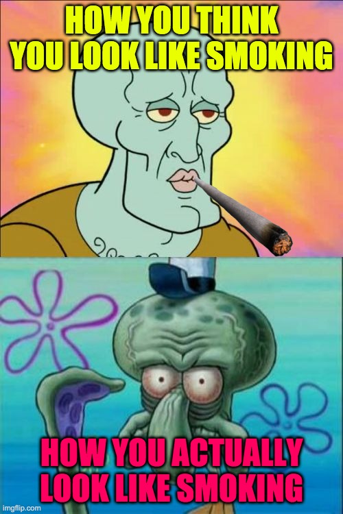 Squidward Meme | HOW YOU THINK YOU LOOK LIKE SMOKING; HOW YOU ACTUALLY LOOK LIKE SMOKING | image tagged in memes,squidward | made w/ Imgflip meme maker