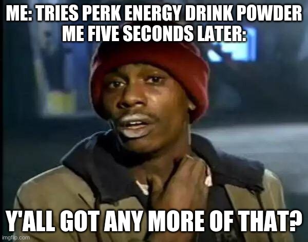 The Chai drink power is amazing (and has caffeine) ! | ME: TRIES PERK ENERGY DRINK POWDER
ME FIVE SECONDS LATER:; Y'ALL GOT ANY MORE OF THAT? | image tagged in memes,y'all got any more of that,drink,energy,perk drink mix,health | made w/ Imgflip meme maker