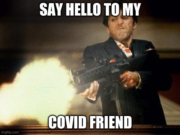 Al Pacino meme | SAY HELLO TO MY; COVID FRIEND | image tagged in al pacino meme | made w/ Imgflip meme maker