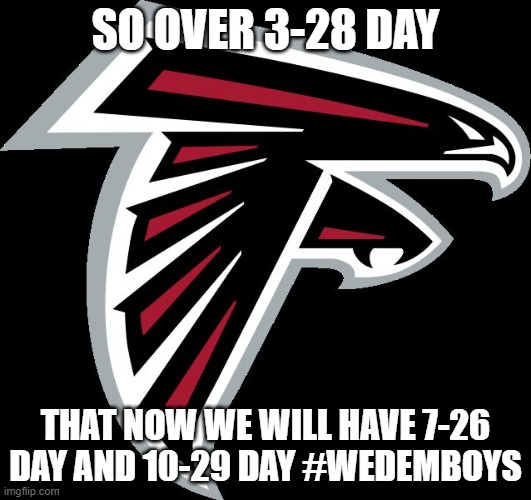 Atlanta Falcons Logo | SO OVER 3-28 DAY; THAT NOW WE WILL HAVE 7-26 DAY AND 10-29 DAY #WEDEMBOYS | image tagged in atlanta falcons logo | made w/ Imgflip meme maker