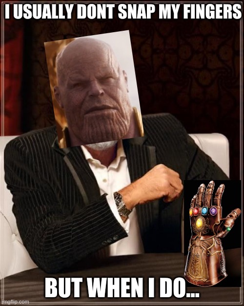 thanos snap hehehe | I USUALLY DONT SNAP MY FINGERS; BUT WHEN I DO... | image tagged in memes,the most interesting man in the world | made w/ Imgflip meme maker