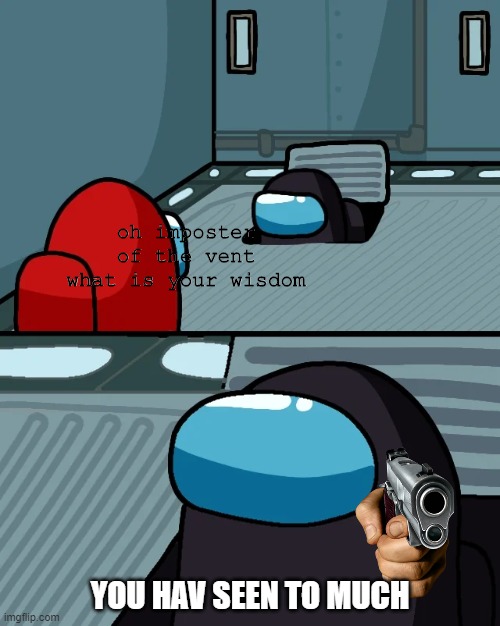 lol | oh imposter of the vent what is your wisdom; YOU HAV SEEN TO MUCH | image tagged in impostor of the vent | made w/ Imgflip meme maker