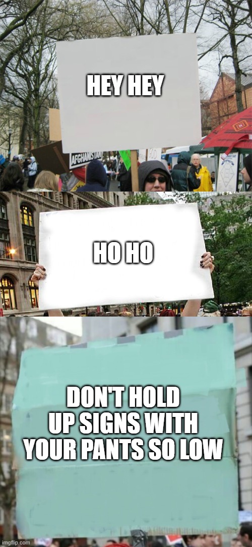 HEY HEY HO HO DON'T HOLD UP SIGNS WITH YOUR PANTS SO LOW | image tagged in blank protest sign,proteste,protestor | made w/ Imgflip meme maker