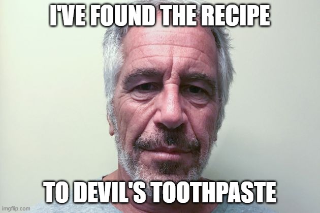 Epstein | I'VE FOUND THE RECIPE; TO DEVIL'S TOOTHPASTE | image tagged in epstein | made w/ Imgflip meme maker