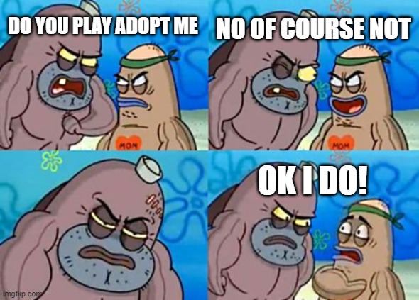 How Tough Are You Meme | NO OF COURSE NOT; DO YOU PLAY ADOPT ME; OK I DO! | image tagged in memes,how tough are you | made w/ Imgflip meme maker