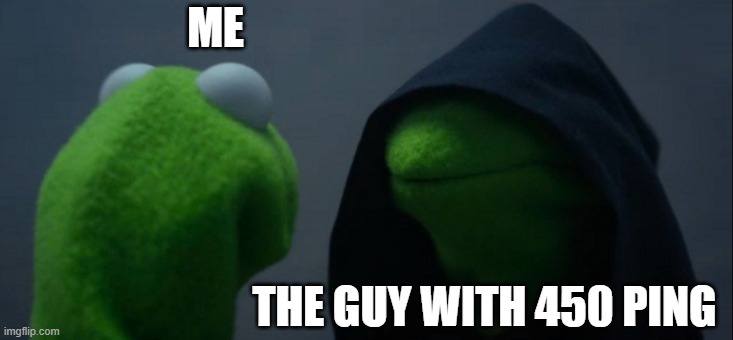 Evil Kermit Meme | ME; THE GUY WITH 450 PING | image tagged in memes,evil kermit | made w/ Imgflip meme maker