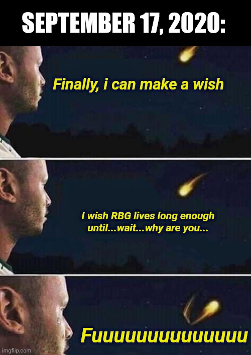 ouch | SEPTEMBER 17, 2020:; Finally, i can make a wish; I wish RBG lives long enough until...wait...why are you... Fuuuuuuuuuuuuuu | image tagged in shooting star | made w/ Imgflip meme maker