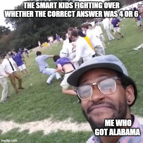I don't think ill ever be ready for a test | THE SMART KIDS FIGHTING OVER WHETHER THE CORRECT ANSWER WAS 4 OR 6; ME WHO GOT ALABAMA | image tagged in white people fight | made w/ Imgflip meme maker