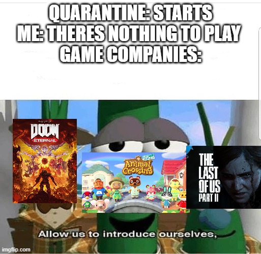 meme | QUARANTINE: STARTS
ME: THERES NOTHING TO PLAY 
GAME COMPANIES: | image tagged in allow us to introduce ourselves,doom,animal crossing,the last of us | made w/ Imgflip meme maker