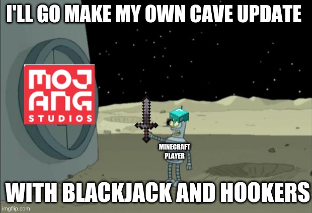 Blackjack and hookers bender futurama | I'LL GO MAKE MY OWN CAVE UPDATE; MINECRAFT PLAYER; WITH BLACKJACK AND HOOKERS | image tagged in blackjack and hookers bender futurama | made w/ Imgflip meme maker