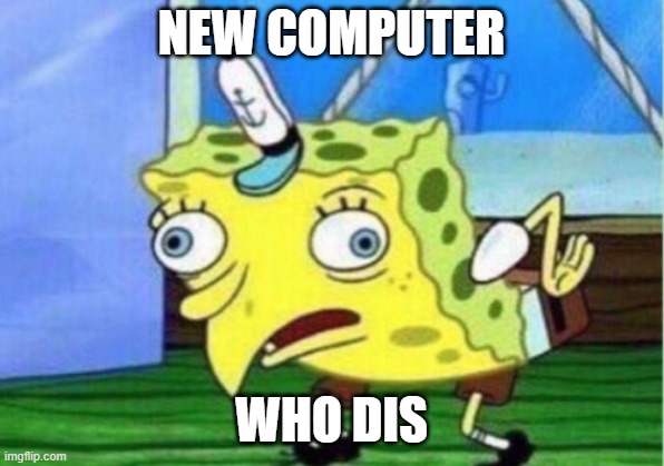 Mocking Spongebob | NEW COMPUTER; WHO DIS | image tagged in memes,mocking spongebob | made w/ Imgflip meme maker