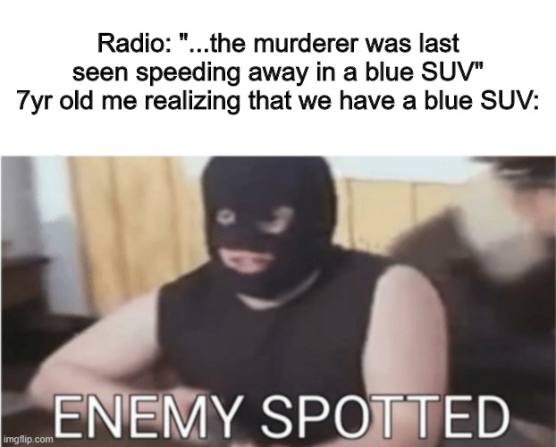 ENEMY SPOTTED | Radio: "...the murderer was last seen speeding away in a blue SUV"
7yr old me realizing that we have a blue SUV: | image tagged in enemy spotted | made w/ Imgflip meme maker