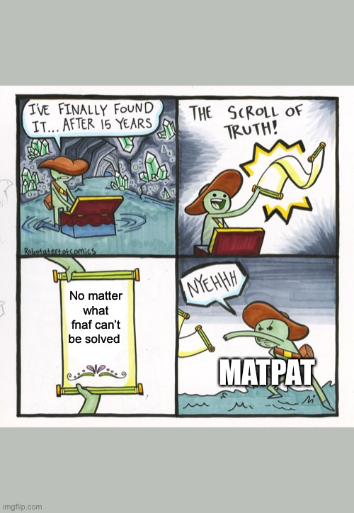 The Scroll Of Truth | No matter what fnaf can’t be solved; MATPAT | image tagged in memes,the scroll of truth | made w/ Imgflip meme maker