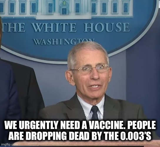 Change my mind | WE URGENTLY NEED A VACCINE. PEOPLE
ARE DROPPING DEAD BY THE 0.003’S | image tagged in dr fauci,vaccine,truth,not trolling,memes,politics | made w/ Imgflip meme maker