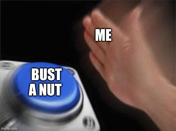 Blank Nut Button | ME; BUST A NUT | image tagged in memes,blank nut button | made w/ Imgflip meme maker