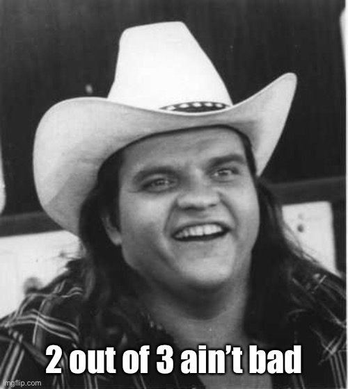 Meatloaf | 2 out of 3 ain’t bad | image tagged in meatloaf | made w/ Imgflip meme maker