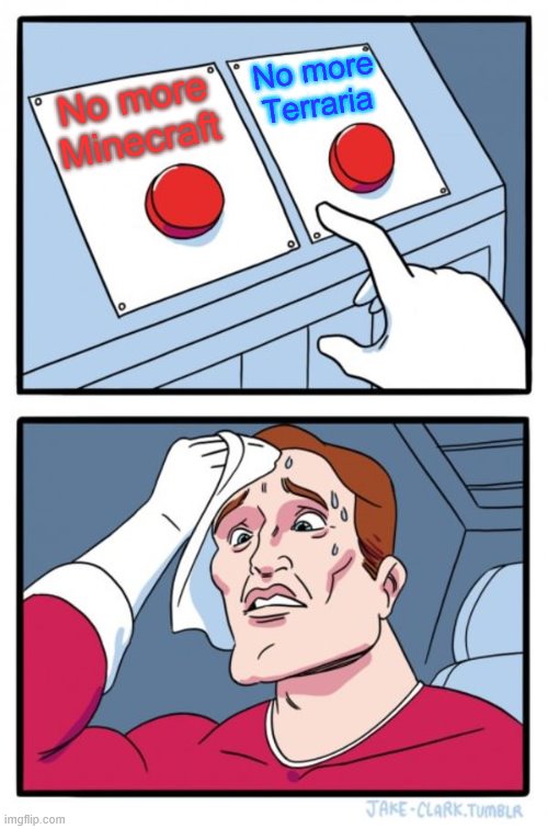 Two Buttons Meme | No more Terraria; No more Minecraft | image tagged in memes,two buttons | made w/ Imgflip meme maker